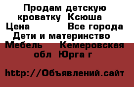 Продам детскую кроватку “Ксюша“ › Цена ­ 4 500 - Все города Дети и материнство » Мебель   . Кемеровская обл.,Юрга г.